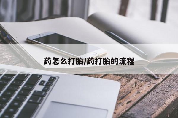 胎停大月份打胎药微信药怎么打胎/药打胎的流程