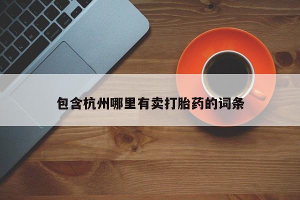 胎停大月份打胎药微信包含杭州哪里有卖打胎药的词条