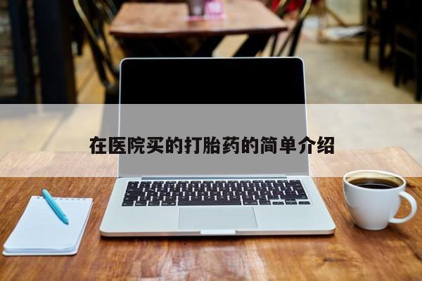 胎停大月份打胎药微信在医院买的打胎药的简单介绍