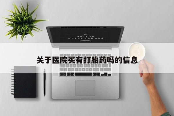 胎停大月份打胎药微信关于医院买有打胎药吗的信息