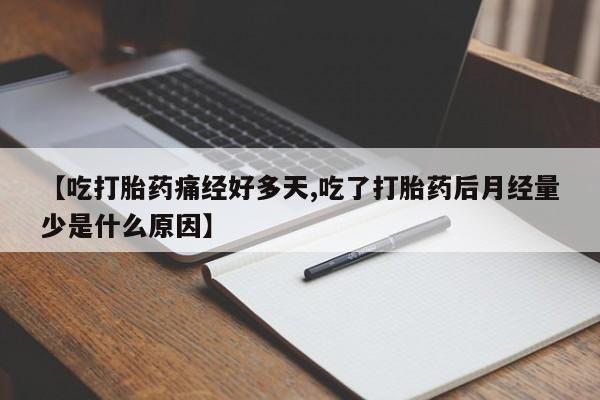 胎停大月份打胎药微信【吃打胎药痛经好多天,吃了打胎药后月经量少是什么原因】