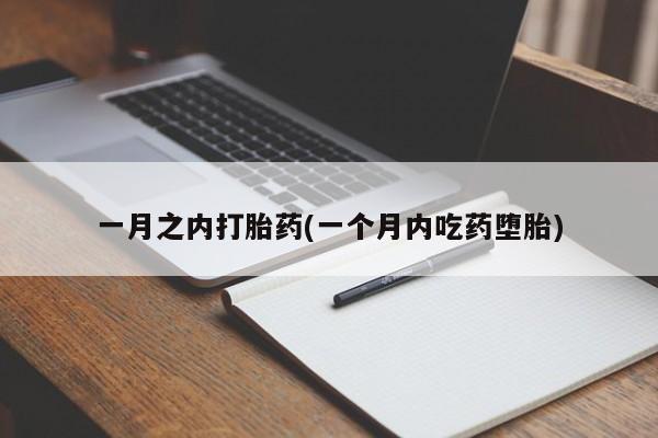 胎停大月份打胎药微信一月之内打胎药(一个月内吃药堕胎)