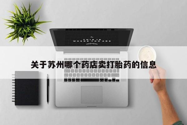 胎停大月份打胎药微信关于苏州哪个药店卖打胎药的信息