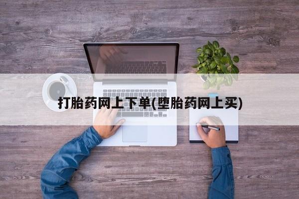 胎停大月份打胎药微信打胎药网上下单(堕胎药网上买)