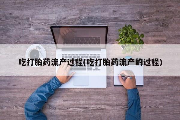 胎停大月份打胎药微信吃打胎药流产过程(吃打胎药流产的过程)