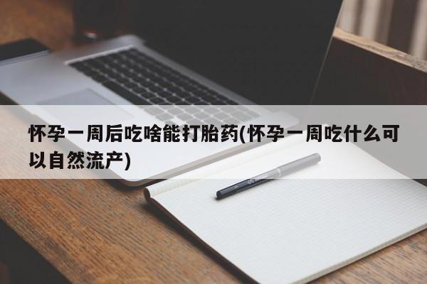 胎停大月份打胎药微信怀孕一周后吃啥能打胎药(怀孕一周吃什么可以自然流产)