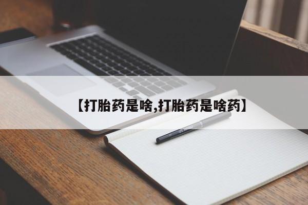 胎停大月份打胎药微信【打胎药是啥,打胎药是啥药】