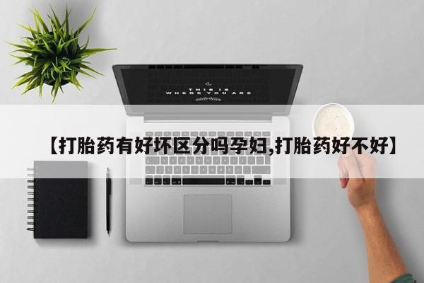胎停大月份打胎药微信【打胎药有好坏区分吗孕妇,打胎药好不好】