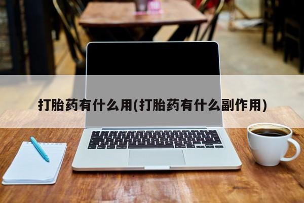 胎停大月份打胎药微信打胎药有什么用(打胎药有什么副作用)