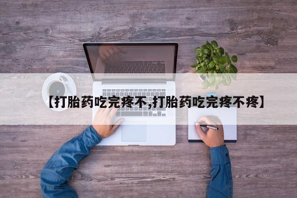 胎停大月份打胎药微信【打胎药吃完疼不,打胎药吃完疼不疼】