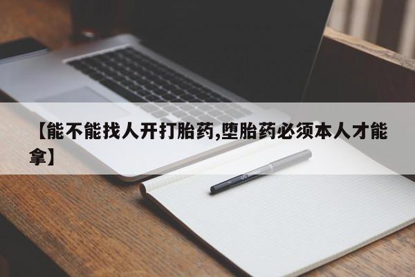 胎停大月份打胎药微信【能不能找人开打胎药,堕胎药必须本人才能拿】