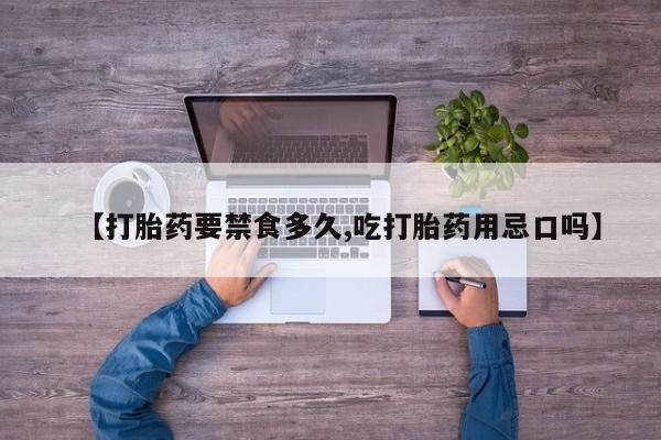 胎停大月份打胎药微信【打胎药要禁食多久,吃打胎药用忌口吗】