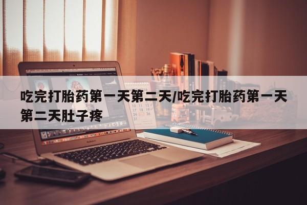 胎停大月份打胎药微信吃完打胎药第一天第二天/吃完打胎药第一天第二天肚子疼