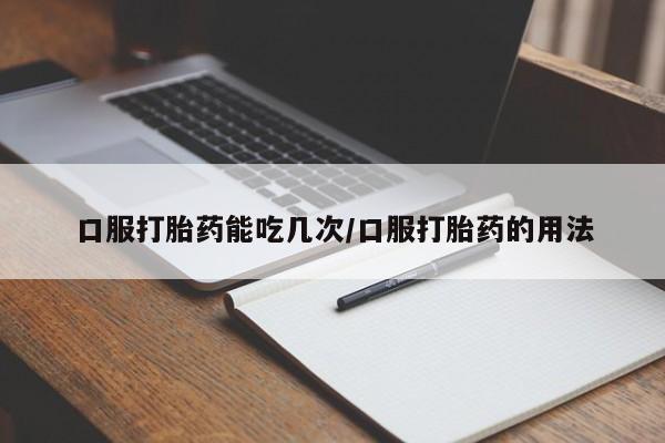 胎停大月份打胎药微信口服打胎药能吃几次/口服打胎药的用法