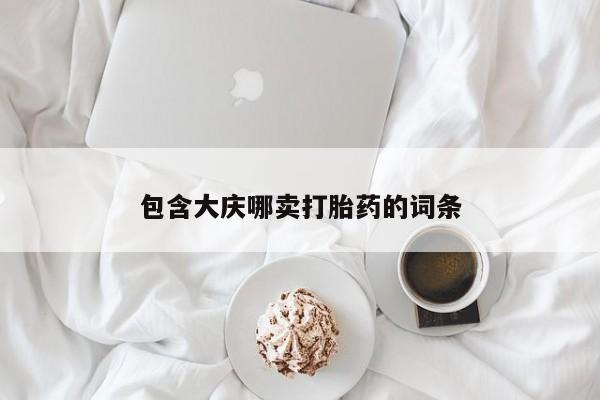 胎停大月份打胎药微信包含大庆哪卖打胎药的词条