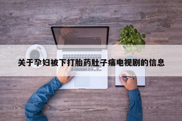 胎停大月份打胎药微信关于孕妇被下打胎药肚子痛电视剧的信息
