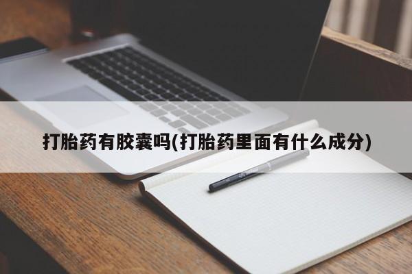 胎停大月份打胎药微信打胎药有胶囊吗(打胎药里面有什么成分)