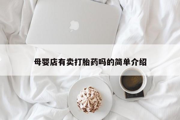 胎停大月份打胎药微信母婴店有卖打胎药吗的简单介绍