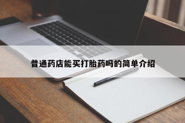 胎停大月份打胎药微信普通药店能买打胎药吗的简单介绍