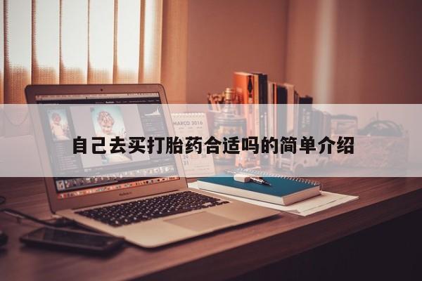 胎停大月份打胎药微信自己去买打胎药合适吗的简单介绍