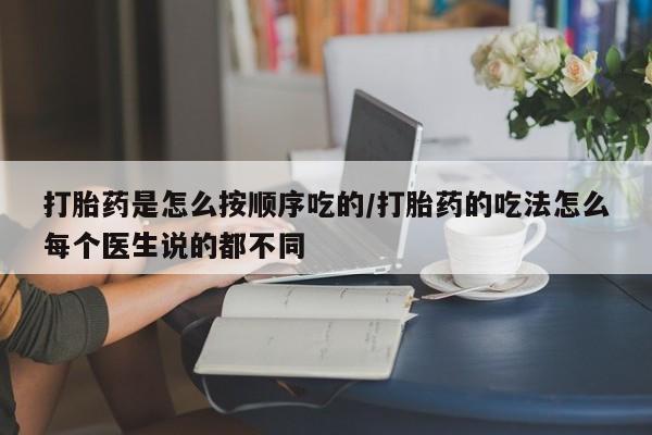 胎停大月份打胎药微信打胎药是怎么按顺序吃的/打胎药的吃法怎么每个医生说的都不同