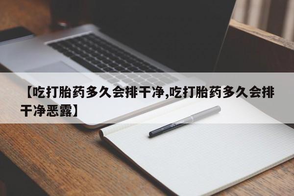 胎停大月份打胎药微信【吃打胎药多久会排干净,吃打胎药多久会排干净恶露】