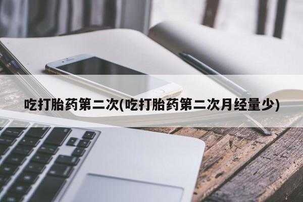 胎停大月份打胎药微信吃打胎药第二次(吃打胎药第二次月经量少)