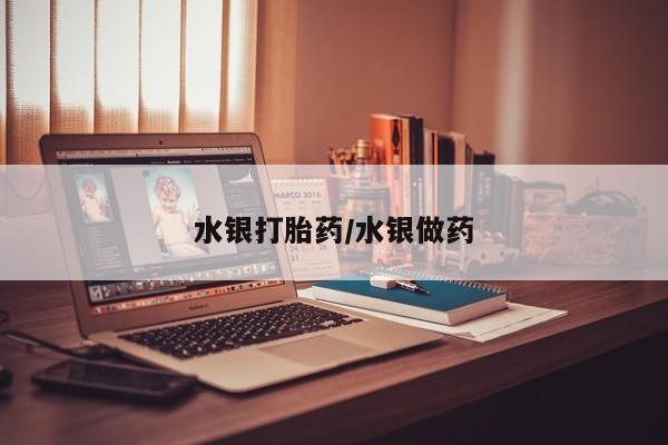 胎停大月份打胎药微信水银打胎药/水银做药