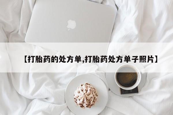 胎停大月份打胎药微信【打胎药的处方单,打胎药处方单子照片】