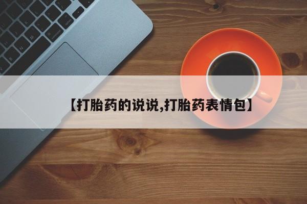 胎停大月份打胎药微信【打胎药的说说,打胎药表情包】