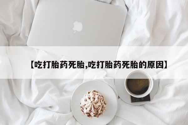 胎停大月份打胎药微信【吃打胎药死胎,吃打胎药死胎的原因】