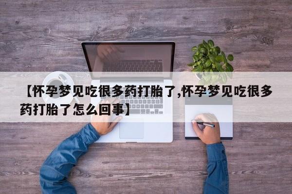 胎停大月份打胎药微信【怀孕梦见吃很多药打胎了,怀孕梦见吃很多药打胎了怎么回事】