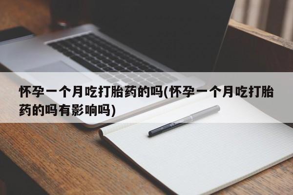 胎停大月份打胎药微信怀孕一个月吃打胎药的吗(怀孕一个月吃打胎药的吗有影响吗)