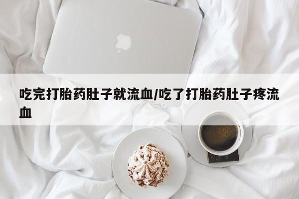 胎停大月份打胎药微信吃完打胎药肚子就流血/吃了打胎药肚子疼流血