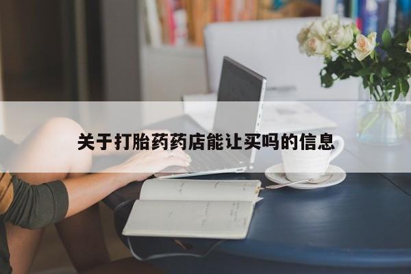 胎停大月份打胎药微信关于打胎药药店能让买吗的信息