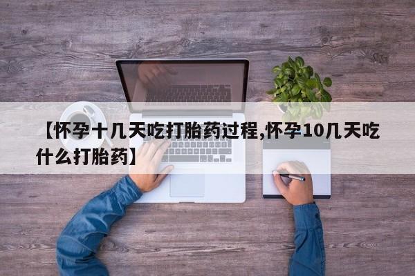 胎停大月份打胎药微信【怀孕十几天吃打胎药过程,怀孕10几天吃什么打胎药】