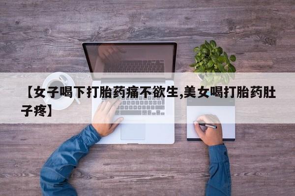胎停大月份打胎药微信【女子喝下打胎药痛不欲生,美女喝打胎药肚子疼】