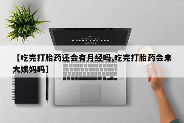 胎停大月份打胎药微信【吃完打胎药还会有月经吗,吃完打胎药会来大姨妈吗】