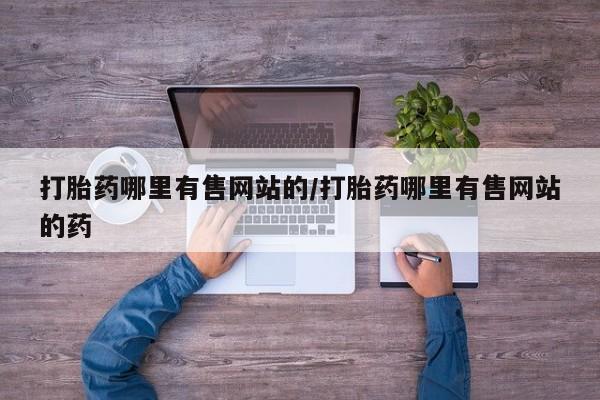 胎停大月份打胎药微信打胎药哪里有售网站的/打胎药哪里有售网站的药
