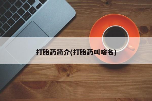 胎停大月份打胎药微信打胎药简介(打胎药叫啥名)