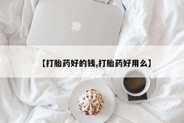 胎停大月份打胎药微信【打胎药好的钱,打胎药好用么】