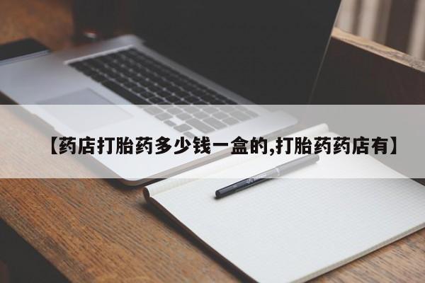 胎停大月份打胎药微信【药店打胎药多少钱一盒的,打胎药药店有】