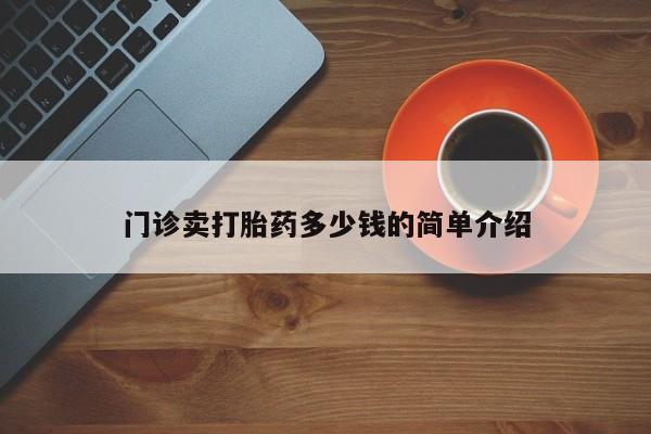 胎停大月份打胎药微信门诊卖打胎药多少钱的简单介绍