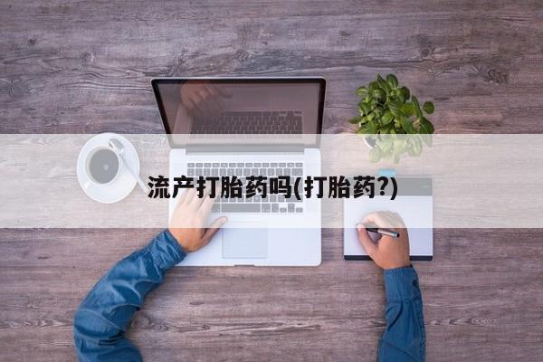 胎停大月份打胎药微信流产打胎药吗(打胎药?)