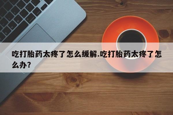 胎停大月份打胎药微信新闻 第126页